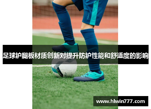 足球护腿板材质创新对提升防护性能和舒适度的影响